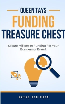 Queen Tays Funding Treasure Chest: Secure Millions In Funding For Your Business or Brand by Robinson, Natae