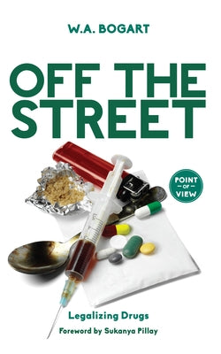Off the Street: Legalizing Drugs by Bogart, W. a.