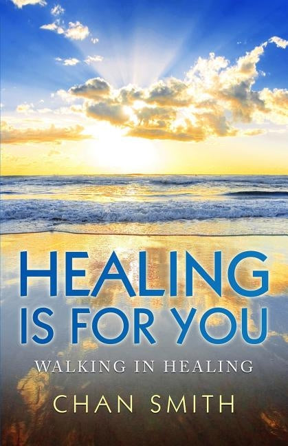 Healing Is for You: Walking in Healing by Smith, Chan