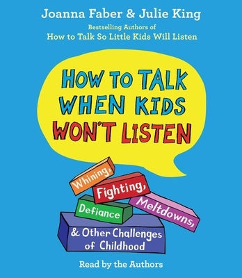 How to Talk When Kids Won't Listen: Whining, Fighting, Meltdowns, Defiance, and Other Challenges of Childhood by Faber, Joanna