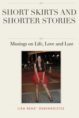Short Skirts and Shorter Stories: Musings on Life, Love and Lust by Debenedictis, Lisa Rene