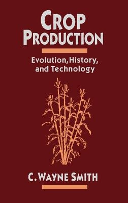 Crop Production: Evolution, History, and Technology by Smith, C. Wayne