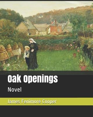Oak Openings: Novel by Cooper, James Fenimore