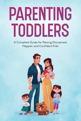 Parenting Toddlers: A Complete Guide for Raising Disciplined, Happier, and Confident Kids by Frost, Trista