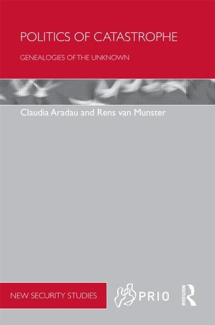 Politics of Catastrophe: Genealogies of the Unknown by Aradau, Claudia