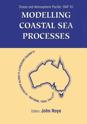 Modelling Coastal Sea Processes: Proceedings of the International Ocean and Atmosphere Pacific Conference by Noye, John