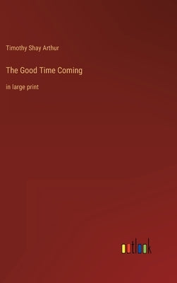 The Good Time Coming: in large print by Arthur, Timothy Shay