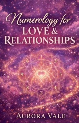 Numerology for Love & Relationships: A Guide to Soulmate Compatibility, Dating with Purpose, and Building a Lasting Marriage. by Vale, Aurora