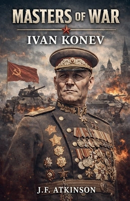 Masters of War: Ivan Konev by Atkinson, J. F.