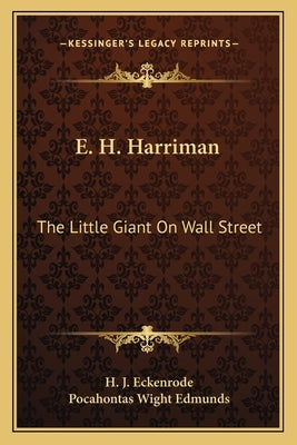 E. H. Harriman: The Little Giant On Wall Street by Eckenrode, H. J.