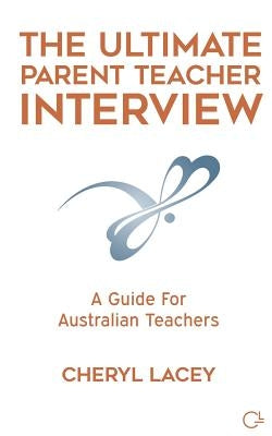 The Ultimate Parent Teacher Interview: A Guide For Australian Teachers by Lacey, Cheryl