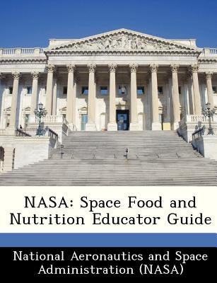 NASA: Space Food and Nutrition Educator Guide by National Aeronautics and Space Administr