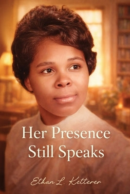 Her Presence Still Speaks by Ketterer, Ethan