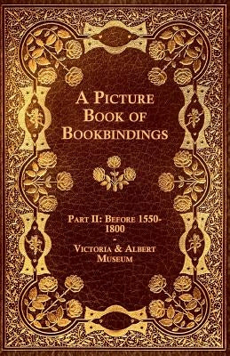 A Picture Book of Bookbindings - Part II: Before 1550-1800 - Victoria & Albert Museum by Anon