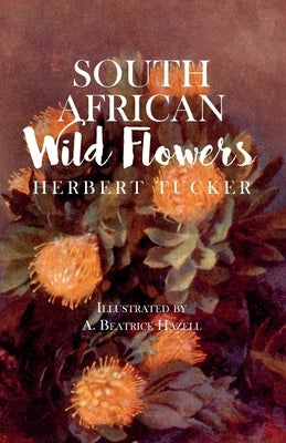South African Wild Flowers - Illustrated by A. Beatrice Hazell by Tucker, Herbert