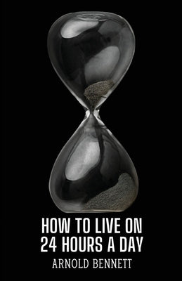 How to Live on 24 Hours a Day by Bennett, Arnold