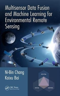 Multisensor Data Fusion and Machine Learning for Environmental Remote Sensing by Chang, Ni-Bin