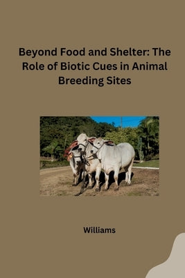 Beyond Food and Shelter: The Role of Biotic Cues in Animal Breeding Sites by Williams