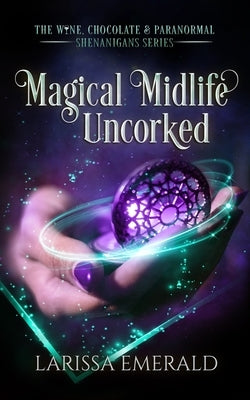 Magical Midlife Uncorked: The Wine, Chocolate & Paranormal Shenanigans Series Book 2 by Emerald, Larissa