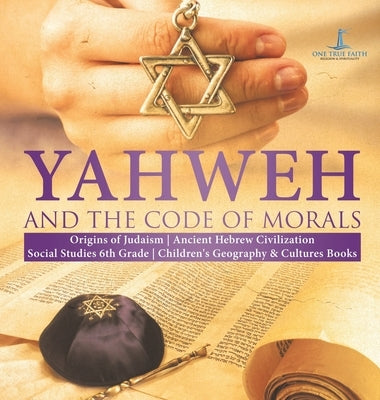 Yahweh and the Code of Morals Origins of Judaism Ancient Hebrew Civilization Social Studies 6th Grade Children's Geography & Cultures Books by One True Faith