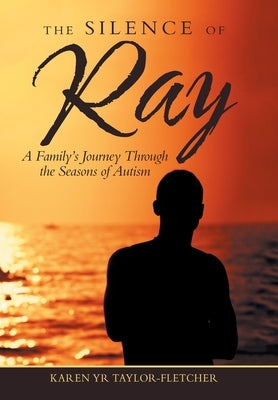 The Silence of Ray: A Family's Journey Through the Seasons of Autism by Taylor-Fletcher, Karen Yr