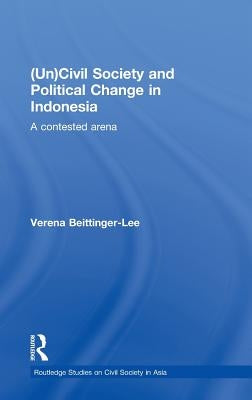 (Un) Civil Society and Political Change in Indonesia: A Contested Arena by Beittinger-Lee, Verena