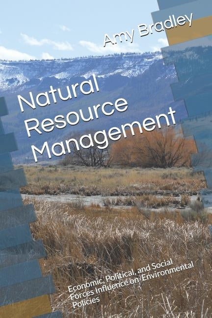 Natural Resource Management: Economic, Political, and Social Forces Influence on Environmental Policies by Bradley Mnr, Amy