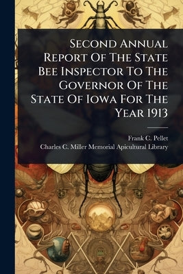 Second Annual Report Of The State Bee Inspector To The Governor Of The State Of Iowa For The Year 1913 by Pellet, Frank C.