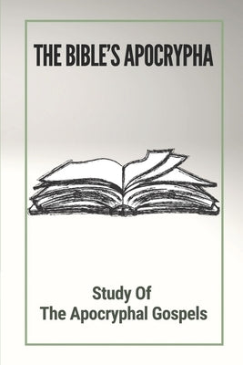 The Bible's Apocrypha: Study Of The Apocryphal Gospels: History Of The Ancient Apocryphal Texts by Klemisch, Terry