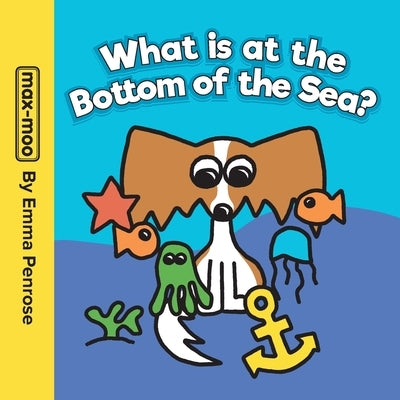 Max-moo What is at the Bottom of the Sea? by Penrose, Emma