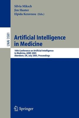 Artificial Intelligence in Medicine: 10th Conference on Artificial Intelligence in Medicine, Aime 2005, Aberdeen, Uk, July 23-27, 2005, Proceedings by Miksch, Silvia