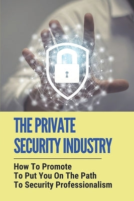 The Private Security Industry: How To Promote To Put You On The Path To Security Professionalism: Private Security Industry by Wattson, Grover