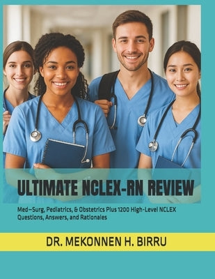 Ultimate NCLEX-RN Review: Med-Surg, Pediatrics, & Obstetrics Plus 1200 High-Level NCLEX Questions, Answers, and Rationales by Birru, Mekonnen H.