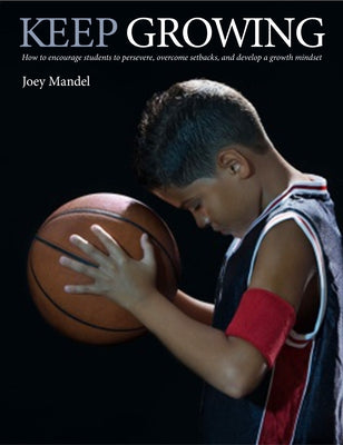 Keep Growing: How to Encourage Students to Persevere, Overcome Setbacks, and Develop a Growth Mindset by Mandel, Joey
