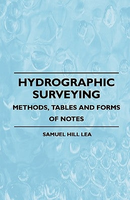 Hydrographic Surveying - Methods, Tables And Forms Of Notes by Lea, Samuel Hill