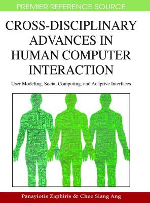Cross-Disciplinary Advances in Human Computer Interaction: User Modeling, Social Computing, and Adaptive Interfaces by Zaphiris, Panayiotis