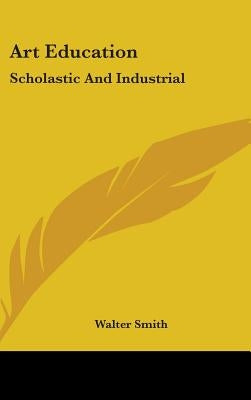 Art Education: Scholastic And Industrial by Smith, Walter