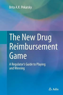 The New Drug Reimbursement Game: A Regulator's Guide to Playing and Winning by Pekarsky, Brita A. K.
