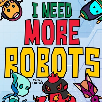 I Need More Robots by Peterson, Manley