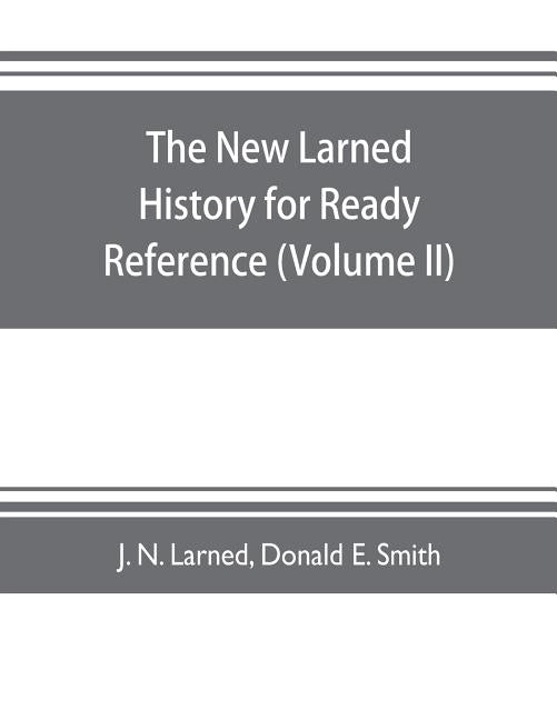 The new Larned History for ready reference, reading and research; the actual words of the world's best historians, biographers and specialists: a comp by N. Larned, J.