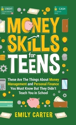 Money Skills for Teens: These Are The Things About Money Management and Personal Finance You Must Know But They Didn't Teach You in School by Carter, Emily