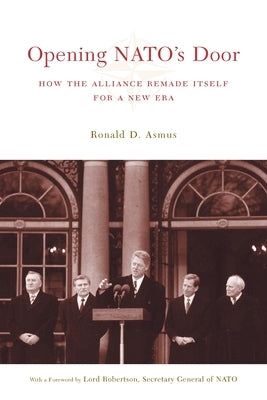 Opening NATO's Door: How the Alliance Remade Itself for a New Era by Asmus, Ronald