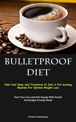 Bulletproof Diet: Heal Your Body And Transform It Into A Fat-burning Machine For Optimal Weight Loss (Start Your Low-carb Diet Voyage Wi by Castonguay, Tommy