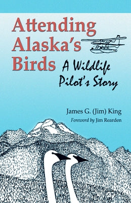 Attending Alaska's Birds: A Wildlife Pilot's Story by King, James G.