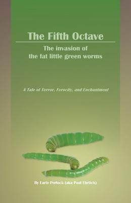 The Fifth Octave: The Invasion of the Fat Little Green Worms a Tale of Terror, Ferocity, and Enchantment by Porlock (Aka Paul Ehrlich), Earle