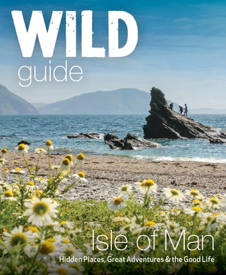 Wild Guide Isle of Man: Hidden Places, Great Adventures & the Good Life by North, Andy
