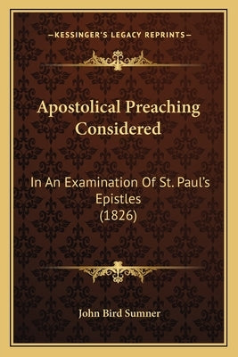Apostolical Preaching Considered: In An Examination Of St. Paul's Epistles (1826) by Sumner, John Bird