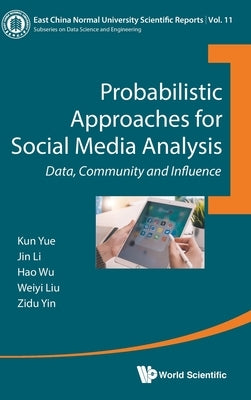 Probabilistic Approaches for Social Media Analysis: Data, Community and Influence by Yue, Kun