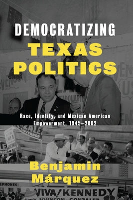 Democratizing Texas Politics: Race, Identity, and Mexican American Empowerment, 1945-2002 by M疵quez, Benjamin