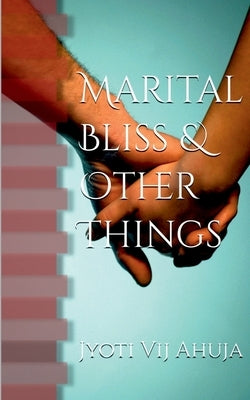 Marital Bliss & Other Things by Ahuja, Jyoti Vij